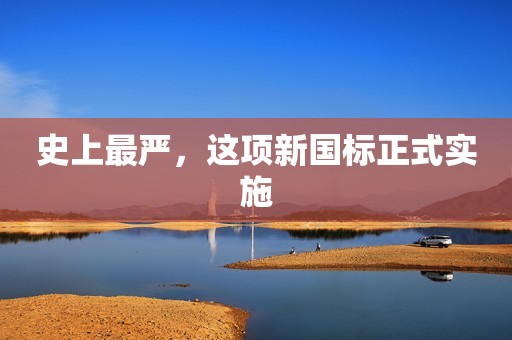史上最严，这项新国标正式实施