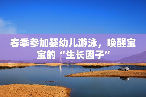 春季参加婴幼儿游泳，唤醒宝宝的“生长因子”