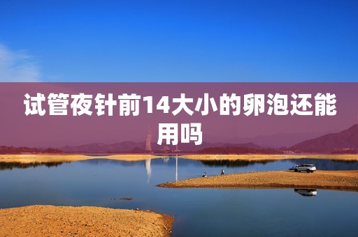 试管夜针前14大小的卵泡还能用吗