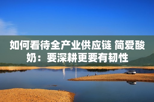 如何看待全产业供应链 简爱酸奶：要深耕更要有韧性