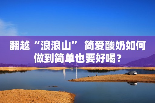 翻越“浪浪山” 简爱酸奶如何做到简单也要好喝？