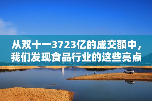 从双十一3723亿的成交额中，我们发现食品行业的这些亮点