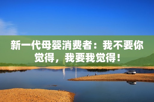 新一代母婴消费者：我不要你觉得，我要我觉得！