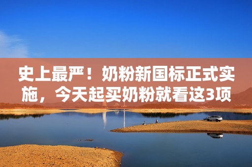 史上最严！奶粉新国标正式实施，今天起买奶粉就看这3项