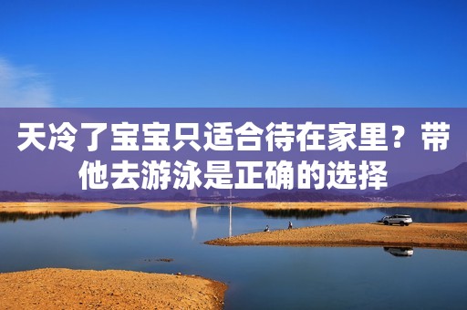 天冷了宝宝只适合待在家里？带他去游泳是正确的选择