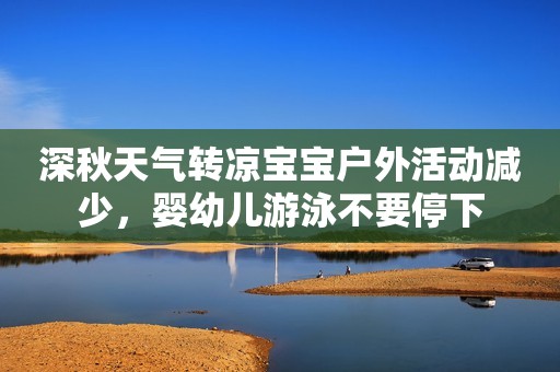 深秋天气转凉宝宝户外活动减少，婴幼儿游泳不要停下