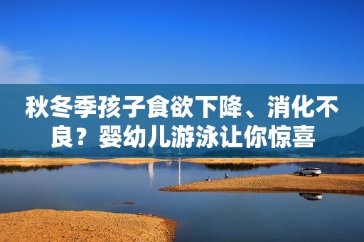 秋冬季孩子食欲下降、消化不良？婴幼儿游泳让你惊喜