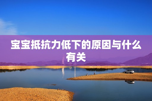 宝宝抵抗力低下的原因与什么有关