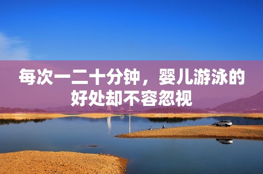 详细阅读:每次一二十分钟,婴儿游泳的好处却不容忽视 每次一二十分钟,婴儿游泳的好处却不容忽视