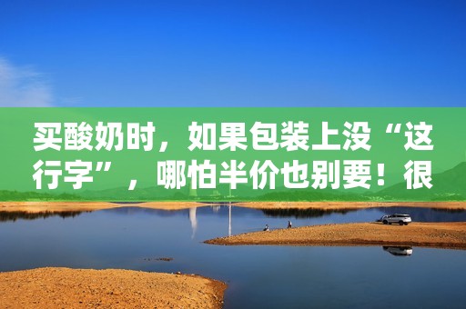 买酸奶时，如果包装上没“这行字”，哪怕半价也别要！很多人选错