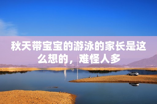 秋天带宝宝的游泳的家长是这么想的，难怪人多