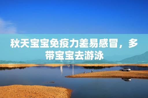 秋天宝宝免疫力差易感冒，多带宝宝去游泳