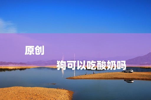 原创
            狗可以吃酸奶吗
