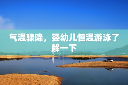 气温骤降，婴幼儿恒温游泳了解一下