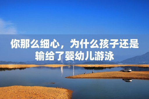 你那么细心，为什么孩子还是输给了婴幼儿游泳