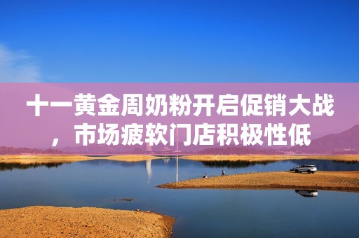 十一黄金周奶粉开启促销大战，市场疲软门店积极性低