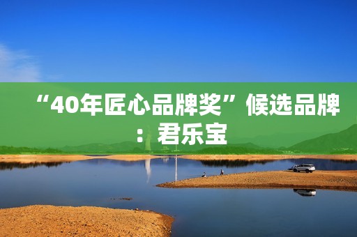 “40年匠心品牌奖”候选品牌：君乐宝