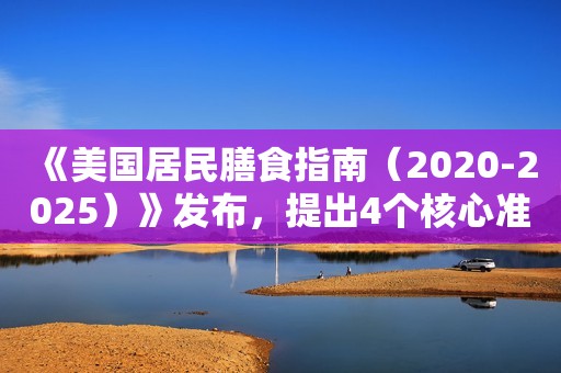 《美国居民膳食指南（2020-2025）》发布，提出4个核心准则推荐