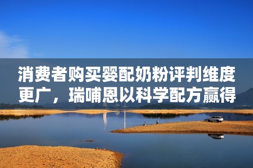 消费者购买婴配奶粉评判维度更广，瑞哺恩以科学配方赢得市场青睐