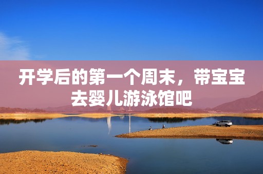 开学后的第一个周末，带宝宝去婴儿游泳馆吧