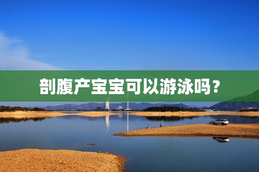 剖腹产宝宝可以游泳吗？