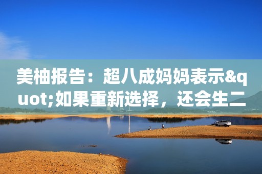 美柚报告：超八成妈妈表示"如果重新选择，还会生二胎"