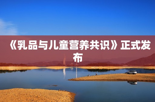《乳品与儿童营养共识》正式发布