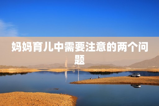 妈妈育儿中需要注意的两个问题