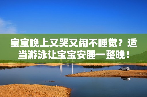 宝宝晚上又哭又闹不睡觉？适当游泳让宝宝安睡一整晚！