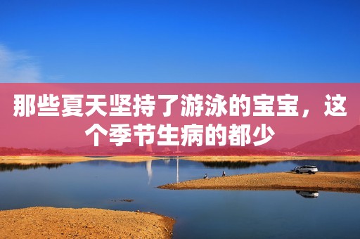 那些夏天坚持了游泳的宝宝，这个季节生病的都少