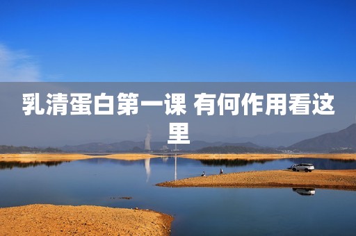 乳清蛋白第一课 有何作用看这里