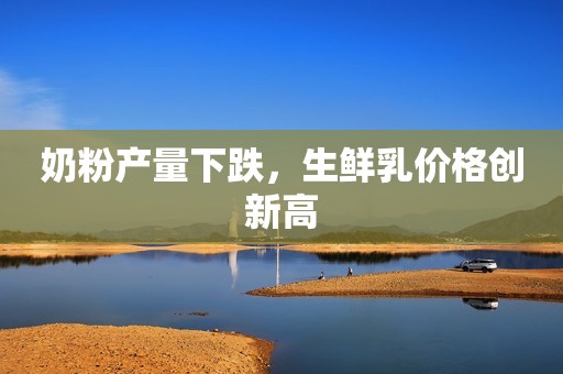 奶粉产量下跌，生鲜乳价格创新高