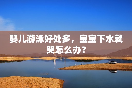婴儿游泳好处多，宝宝下水就哭怎么办？