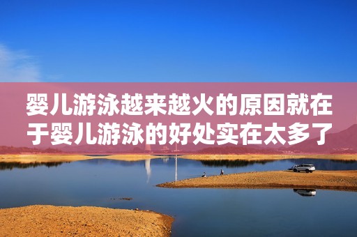 详细阅读:婴儿游泳越来越火的原因就在于婴儿游泳的好处实在太多了 婴儿游泳越来越火的原因就在于婴儿游泳的好处实在太多了