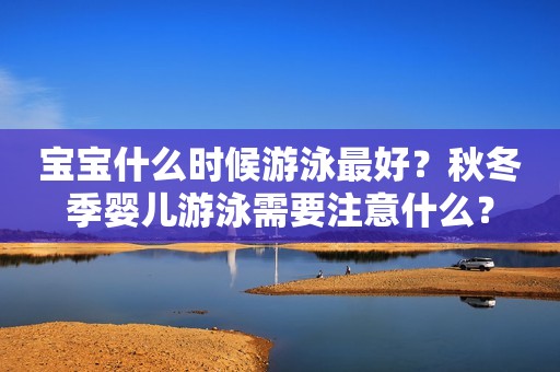 详细阅读:宝宝什么时候游泳最好?秋冬季婴儿游泳需要注意什么? 宝宝什么时候游泳最好?秋冬季婴儿游泳需要注意什么?