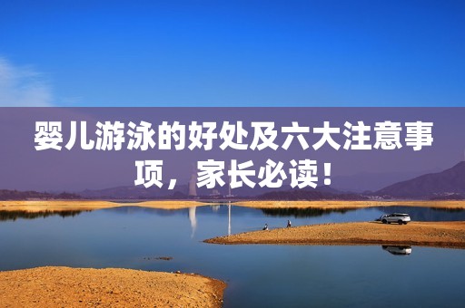 婴儿游泳的好处及六大注意事项，家长必读！