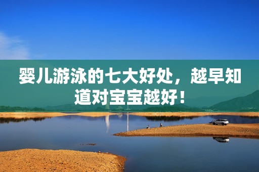 婴儿游泳的七大好处，越早知道对宝宝越好！