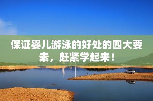 保证婴儿游泳的好处的四大要素，赶紧学起来！