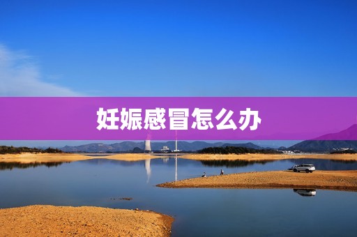 妊娠感冒怎么办