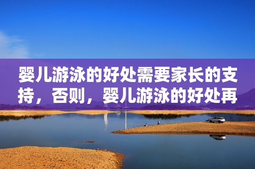 婴儿游泳的好处需要家长的支持，否则，婴儿游泳的好处再多也没有