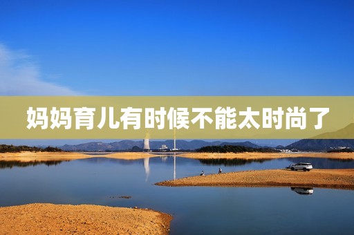 妈妈育儿有时候不能太时尚了
