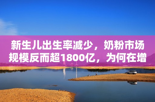 新生儿出生率减少，奶粉市场规模反而超1800亿，为何在增长