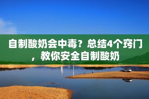 自制酸奶会中毒？总结4个窍门，教你安全自制酸奶