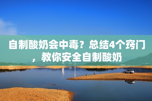 自制酸奶会中毒？总结4个窍门，教你安全自制酸奶
