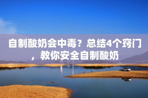 自制酸奶会中毒？总结4个窍门，教你安全自制酸奶