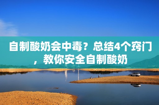 自制酸奶会中毒？总结4个窍门，教你安全自制酸奶