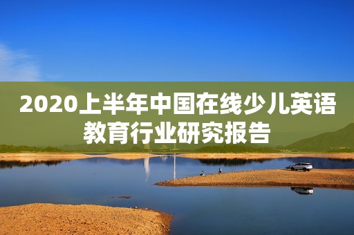 2020上半年中国在线少儿英语教育行业研究报告
