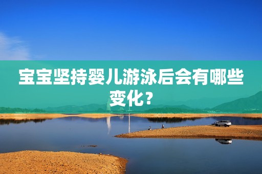 宝宝坚持婴儿游泳后会有哪些变化？