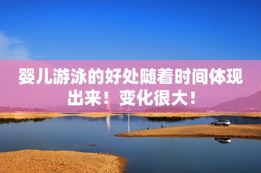 婴儿游泳的好处随着时间体现出来！变化很大！