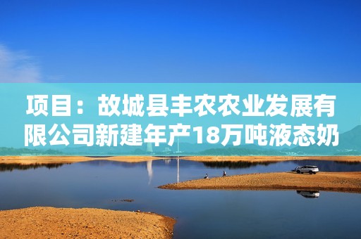 项目：故城县丰农农业发展有限公司新建年产18万吨液态奶项目净化